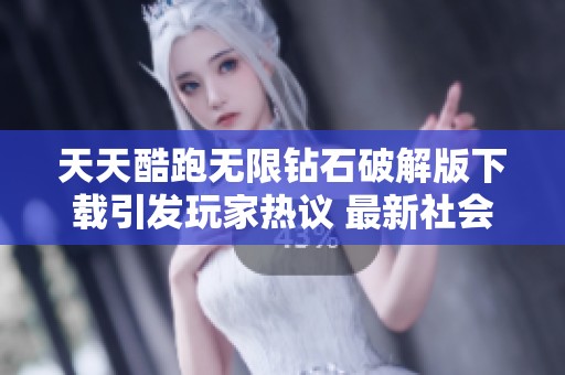 天天酷跑无限钻石破解版下载引发玩家热议 最新社会新闻一览