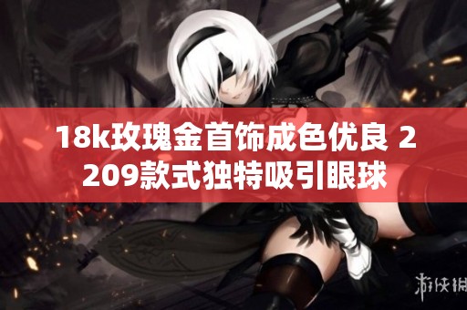 18k玫瑰金首饰成色优良 2209款式独特吸引眼球