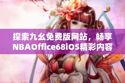 探索九幺免费版网站，畅享NBAOffice68iOS精彩内容与服务