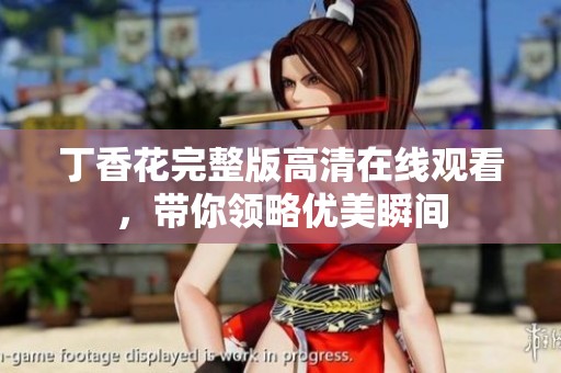 丁香花完整版高清在线观看，带你领略优美瞬间