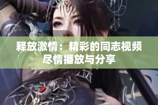 释放激情：精彩的同志视频尽情播放与分享