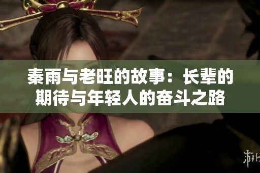 秦雨与老旺的故事：长辈的期待与年轻人的奋斗之路