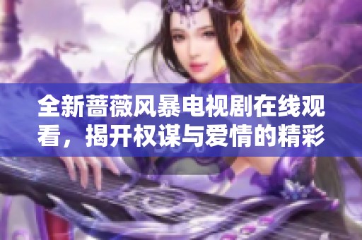 全新蔷薇风暴电视剧在线观看，揭开权谋与爱情的精彩篇章