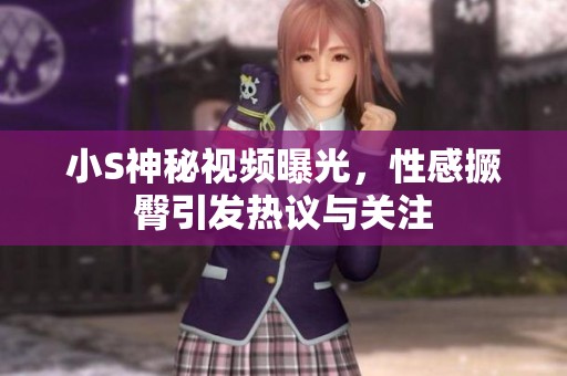 小S神秘视频曝光，性感撅臀引发热议与关注