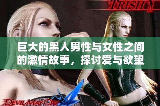 巨大的黑人男性与女性之间的激情故事，探讨爱与欲望的结合