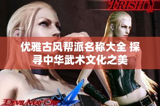 优雅古风帮派名称大全 探寻中华武术文化之美