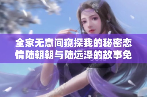 全家无意间窥探我的秘密恋情陆朝朝与陆远泽的故事免费阅读