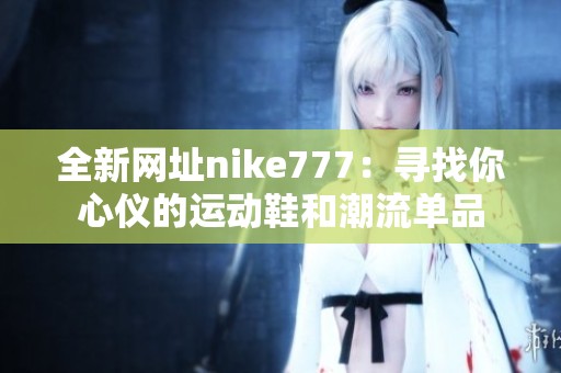 全新网址nike777：寻找你心仪的运动鞋和潮流单品