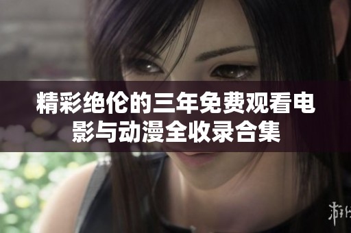 精彩绝伦的三年免费观看电影与动漫全收录合集
