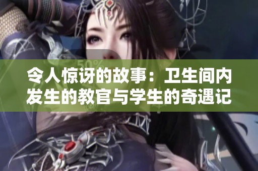 令人惊讶的故事：卫生间内发生的教官与学生的奇遇记