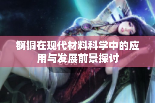 锕铜在现代材料科学中的应用与发展前景探讨
