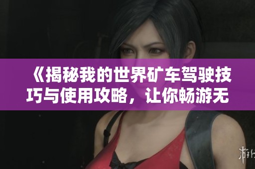 《揭秘我的世界矿车驾驶技巧与使用攻略，让你畅游无碍》