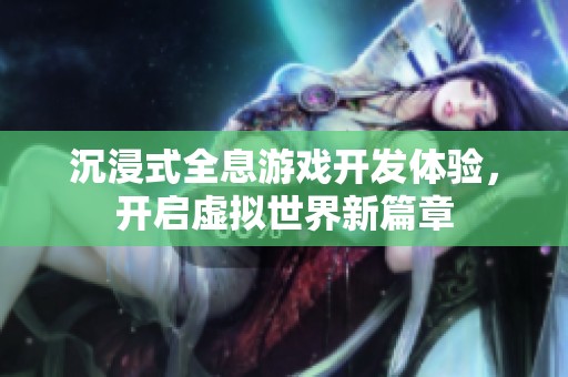 沉浸式全息游戏开发体验，开启虚拟世界新篇章