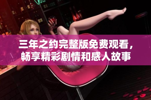 三年之约完整版免费观看，畅享精彩剧情和感人故事