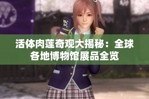 活体肉莲奇观大揭秘：全球各地博物馆展品全览