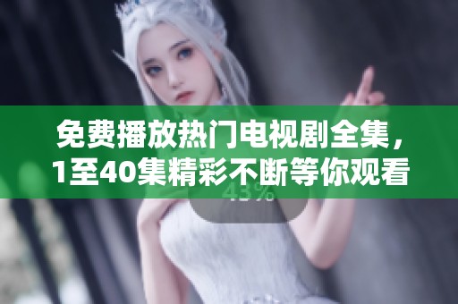 免费播放热门电视剧全集，1至40集精彩不断等你观看