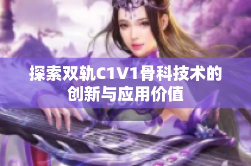 探索双轨C1V1骨科技术的创新与应用价值