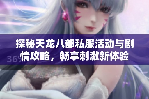 探秘天龙八部私服活动与剧情攻略，畅享刺激新体验