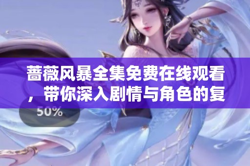 蔷薇风暴全集免费在线观看，带你深入剧情与角色的复杂世界
