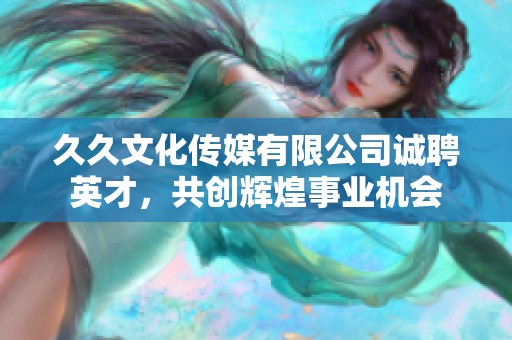 久久文化传媒有限公司诚聘英才，共创辉煌事业机会