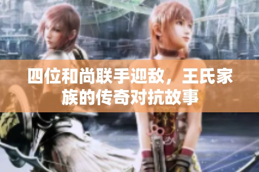 四位和尚联手迎敌，王氏家族的传奇对抗故事
