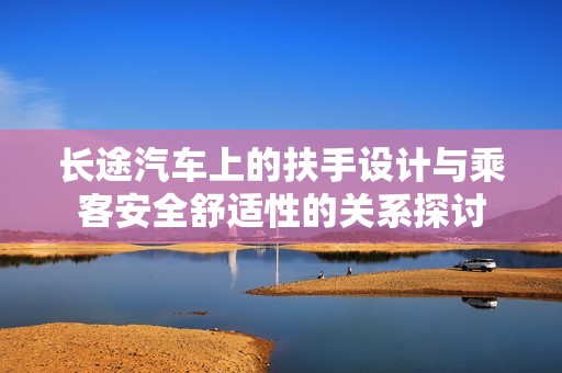 长途汽车上的扶手设计与乘客安全舒适性的关系探讨