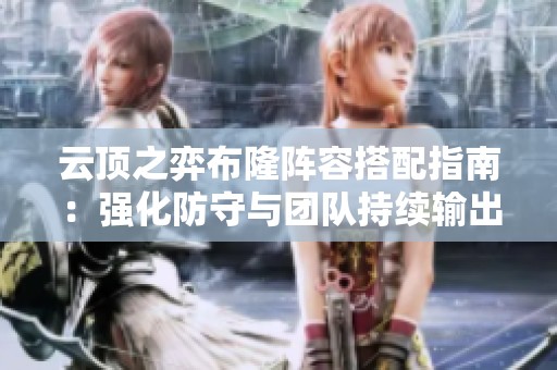 云顶之弈布隆阵容搭配指南：强化防守与团队持续输出策略分析