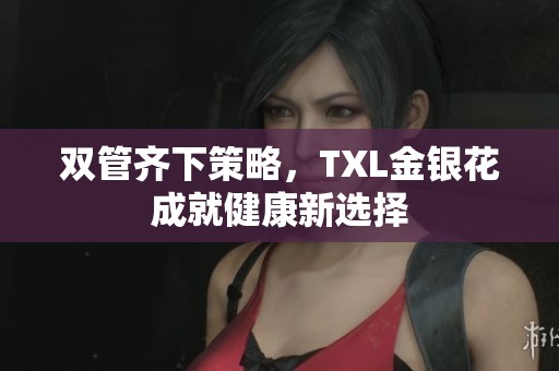 双管齐下策略，TXL金银花成就健康新选择