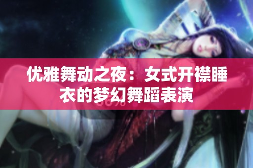优雅舞动之夜：女式开襟睡衣的梦幻舞蹈表演