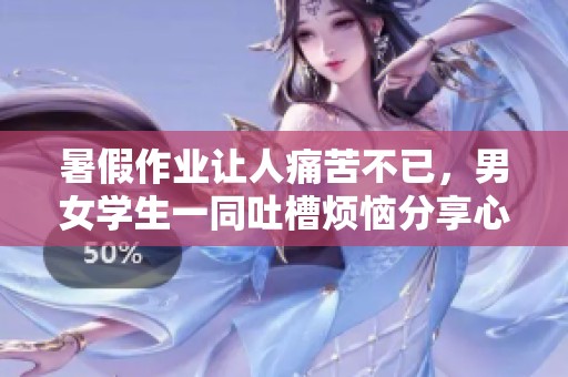 暑假作业让人痛苦不已，男女学生一同吐槽烦恼分享心声