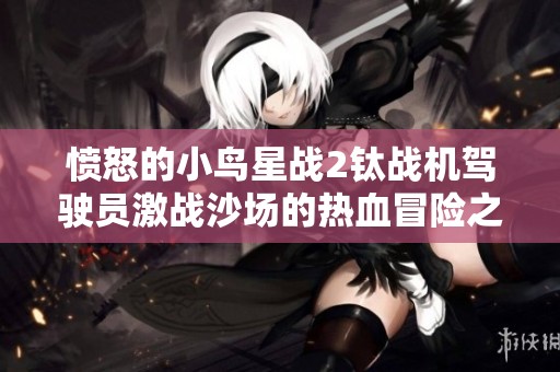愤怒的小鸟星战2钛战机驾驶员激战沙场的热血冒险之旅
