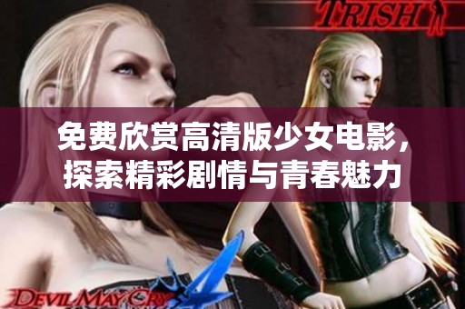 免费欣赏高清版少女电影，探索精彩剧情与青春魅力