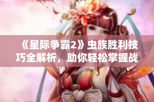 《星际争霸2》虫族胜利技巧全解析，助你轻松掌握战术！