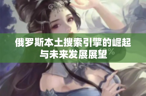 俄罗斯本土搜索引擎的崛起与未来发展展望
