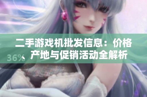 二手游戏机批发信息：价格、产地与促销活动全解析