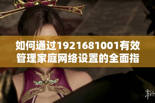 如何通过1921681001有效管理家庭网络设置的全面指南