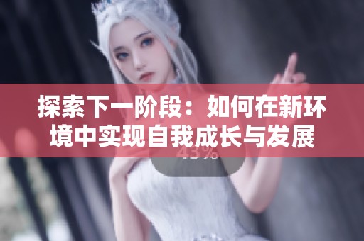 探索下一阶段：如何在新环境中实现自我成长与发展
