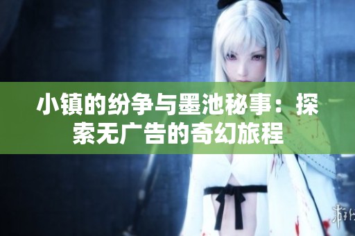 小镇的纷争与墨池秘事：探索无广告的奇幻旅程