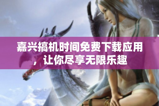 嘉兴搞机时间免费下载应用，让你尽享无限乐趣