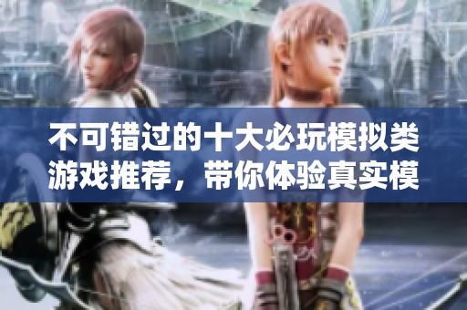 不可错过的十大必玩模拟类游戏推荐，带你体验真实模拟乐趣