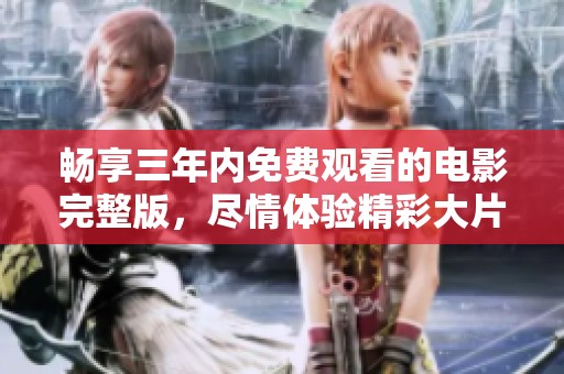 畅享三年内免费观看的电影完整版，尽情体验精彩大片