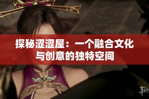 探秘涩涩屋：一个融合文化与创意的独特空间