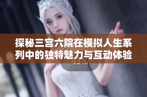 探秘三宫六院在模拟人生系列中的独特魅力与互动体验
