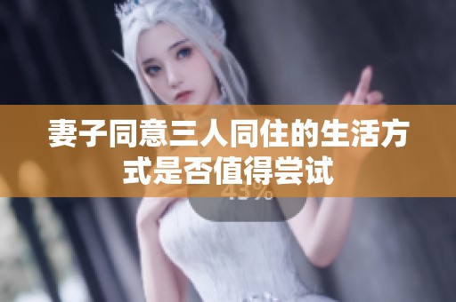 妻子同意三人同住的生活方式是否值得尝试