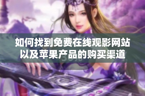 如何找到免费在线观影网站以及苹果产品的购买渠道