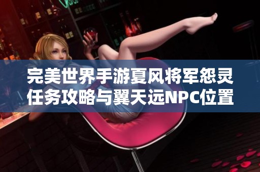 完美世界手游夏风将军怨灵任务攻略与翼天远NPC位置详解