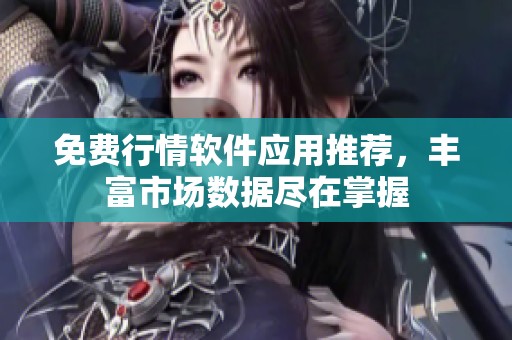 免费行情软件应用推荐，丰富市场数据尽在掌握