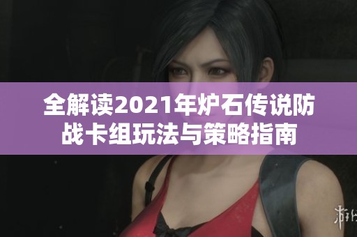 全解读2021年炉石传说防战卡组玩法与策略指南