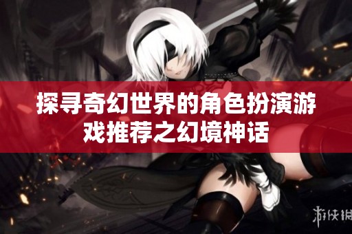 探寻奇幻世界的角色扮演游戏推荐之幻境神话
