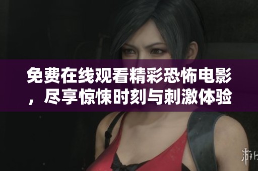 免费在线观看精彩恐怖电影，尽享惊悚时刻与刺激体验